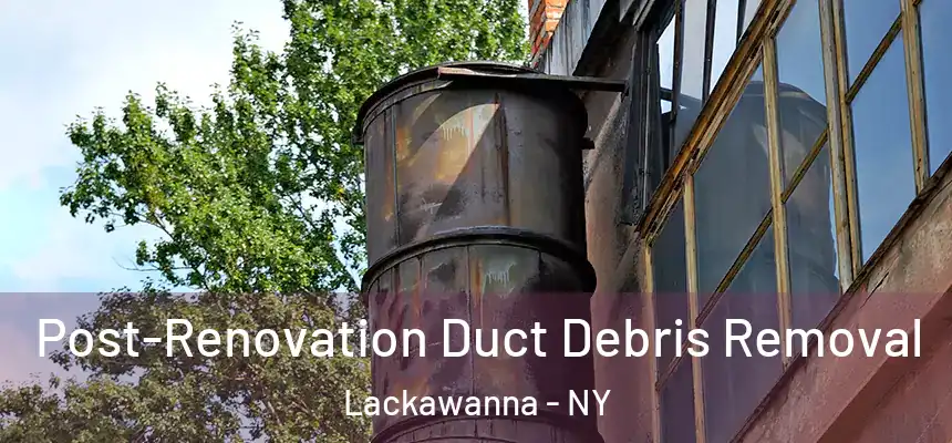  Post-Renovation Duct Debris Removal Lackawanna - NY